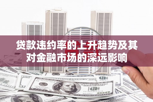 盐湖贷款违约率的上升趋势及其对金融市场的深远影响
